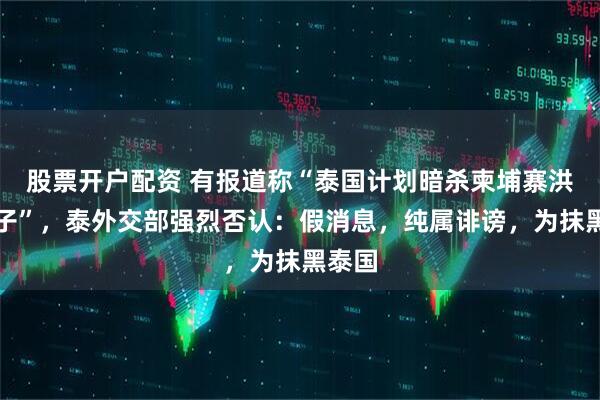股票开户配资 有报道称“泰国计划暗杀柬埔寨洪森父子”，泰外交部强烈否认：假消息，纯属诽谤，为抹黑泰国