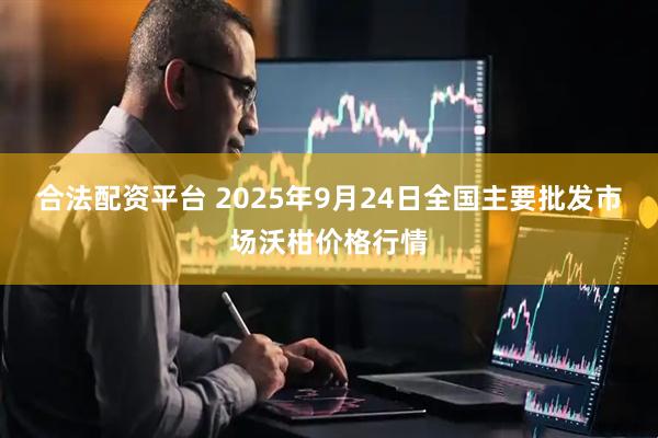 合法配资平台 2025年9月24日全国主要批发市场沃柑价格行情