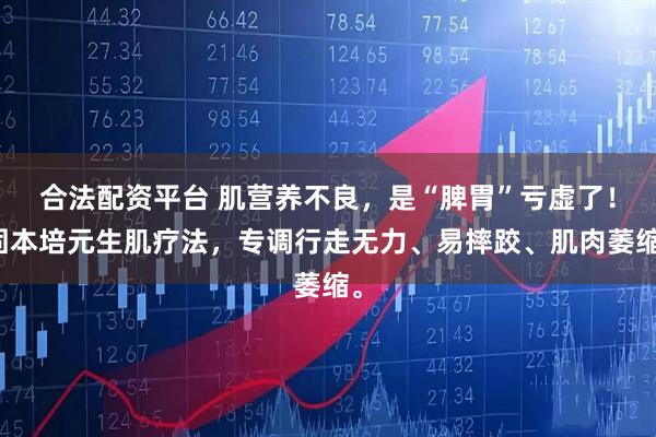 合法配资平台 肌营养不良，是“脾胃”亏虚了！固本培元生肌疗法，专调行走无力、易摔跤、肌肉萎缩。
