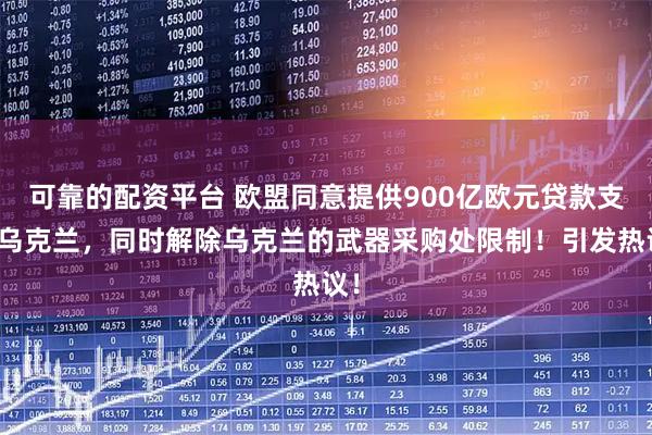 可靠的配资平台 欧盟同意提供900亿欧元贷款支持乌克兰，同时解除乌克兰的武器采购处限制！引发热议！