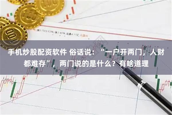 手机炒股配资软件 俗话说：“一户开两门，人财都难存”，两门说的是什么？有啥道理