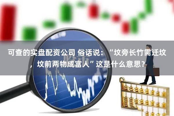 可查的实盘配资公司 俗话说：“坟旁长竹需迁坟，坟前两物成富人”这是什么意思？