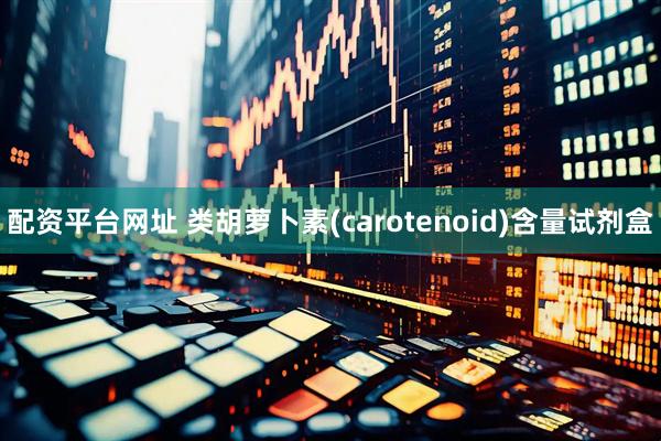 配资平台网址 类胡萝卜素(carotenoid)含量试剂盒