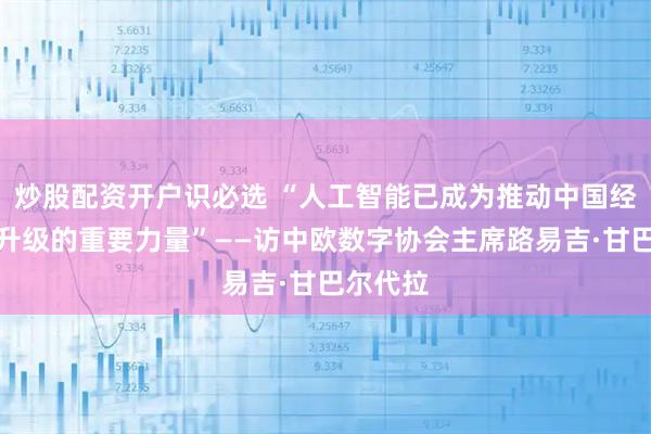 炒股配资开户识必选 “人工智能已成为推动中国经济转型升级的重要力量”——访中欧数字协会主席路易吉·甘巴尔代拉